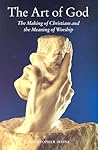 THE ART OF GOD The Making of Christians and the Meaning of Worship
