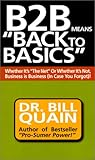 B2B Means Back to Basics: Whether It's the Net or Whether It's Not, Business Is Business (In Case You Forgot B2B Means Back to Basics: Whether It's the Net or Whether It's Not, Business Is Business (In Case You Forgot