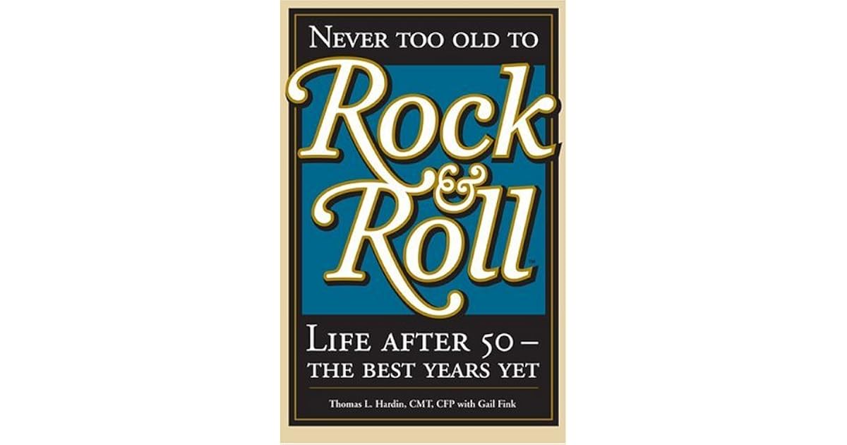 Never Too Old to Rock & Roll: Life After 50 - The Best Years Yet by ...