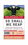 So Shall We Reap: What's Gone Wrong with the World's Food--And How to Fix It
