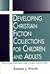 Developing Christian Fiction Collections for Children and Adults by Barbara J. Walker
