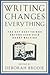 Writing Changes Everything: The 627 Best Things Anyone Ever Said About Writing