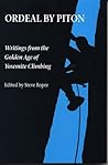 Ordeal by Piton: Writings from the Golden Age of Yosemite Climbing