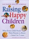 Raising Happy Children : What Every Child Needs Their Parents to Know - From 0-7 Years