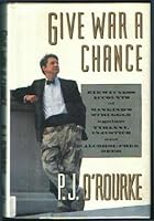Give War A Chance: Eyewitness Accounts Of Mankind's Struggle Against Tyranny, Injustice, And Alcohol Free Beer