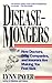 Disease-Mongers: How Doctors, Drug Companies, and Insurers Are Making You Feel Sick