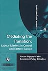 Mediating the Transition: Labour Markets in Central and Eastern Europe : Forum Report of the Economic Policy Initiative No. 4