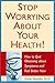 Stop Worrying About Your Health! How to Quit Obsessing About Symptoms and Feel Better Now