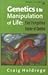 Genetics and the Manipulation of Life by Craig Holdrege