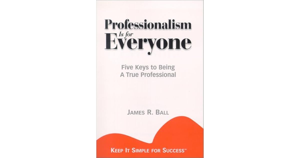 Professionalism is for Everyone Five Keys to Being a True Professional