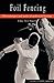 Foil Fencing : The Techniques and Tactics of Modern Foil Fencing