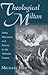 Theological Milton: Deity, Discourse and Heresy in the Miltonic Canon (Medieval & Renaissance Literary Studies)