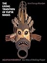 The Living Tradition of Yup'Ik Masks: Agayuliyararput : Our Way of Making Prayer