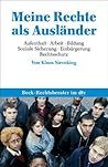Meine Rechte Als Ausländer: Aufenthalt, Arbeit, Bildung, Soziale Sicherung, Einbürgerung, Rechtsschutz