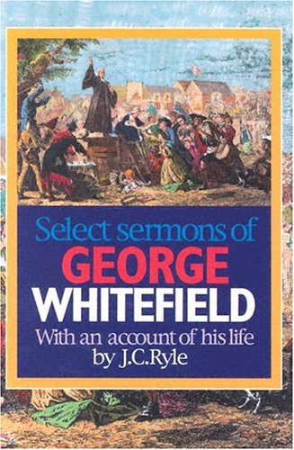 Select Sermons of George Whitefield With An Account Of His Life By J.C. Ryle (Paperback)