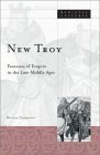 New Troy: Fantasies of Empire in the Late Middle Ages New Troy: Fantasies of Empire in the Late Middle Ages