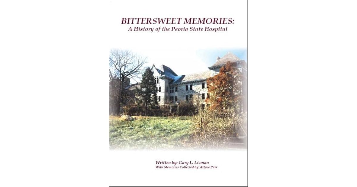 Bittersweet Memories A History of the Peoria State Hospital by Gary L