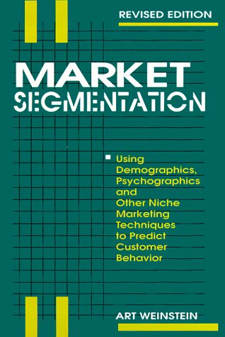 Market Segmentation: Using Demographics, Psychographics and Other Niche Marketing Techniques to Predict and Model Customer Behavior