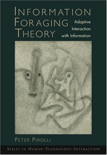 Information Foraging Theory: Adaptive Interaction with Information (Human Technology Interaction Series)