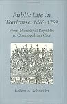 Public Life in Toulouse, 1463-1789: From Municipal Republic to Cosmopolitan City