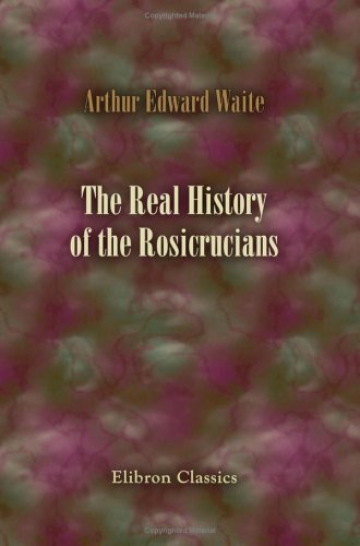 The Real History of the Rosicrucians: Founded on their own manifestoes, and on facts and documents collected from the writings of initiated Brethren (Paperback)