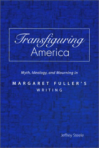 Transfiguring America: Myth, Ideology, and Mourning in Margaret Fuller's Writing (Volume 1)