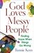 God Loves Messy People: Finding Hope When Things Go Wrong