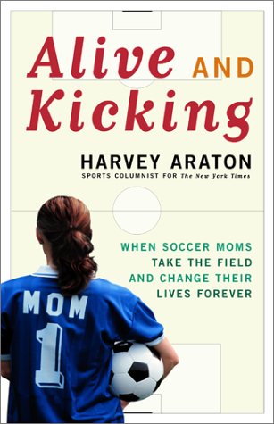 Alive and Kicking: When Soccer Moms Take the Field and Change Their Lives Forever (Hardcover)