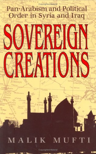 Sovereign Creations: Pan-Arabism and Political Order in Syria and Iraq (Hardcover)