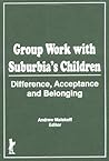 Groupwork With Suburbia's Children: Difference, Acceptance, and Belonging Groupwork With Suburbia's Children: Difference, Acceptance, and Belonging