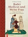 Bader, Medicus und Weise Frau: Wege und Erfolge der mittelalterlichen Heilkunst (German Edition)