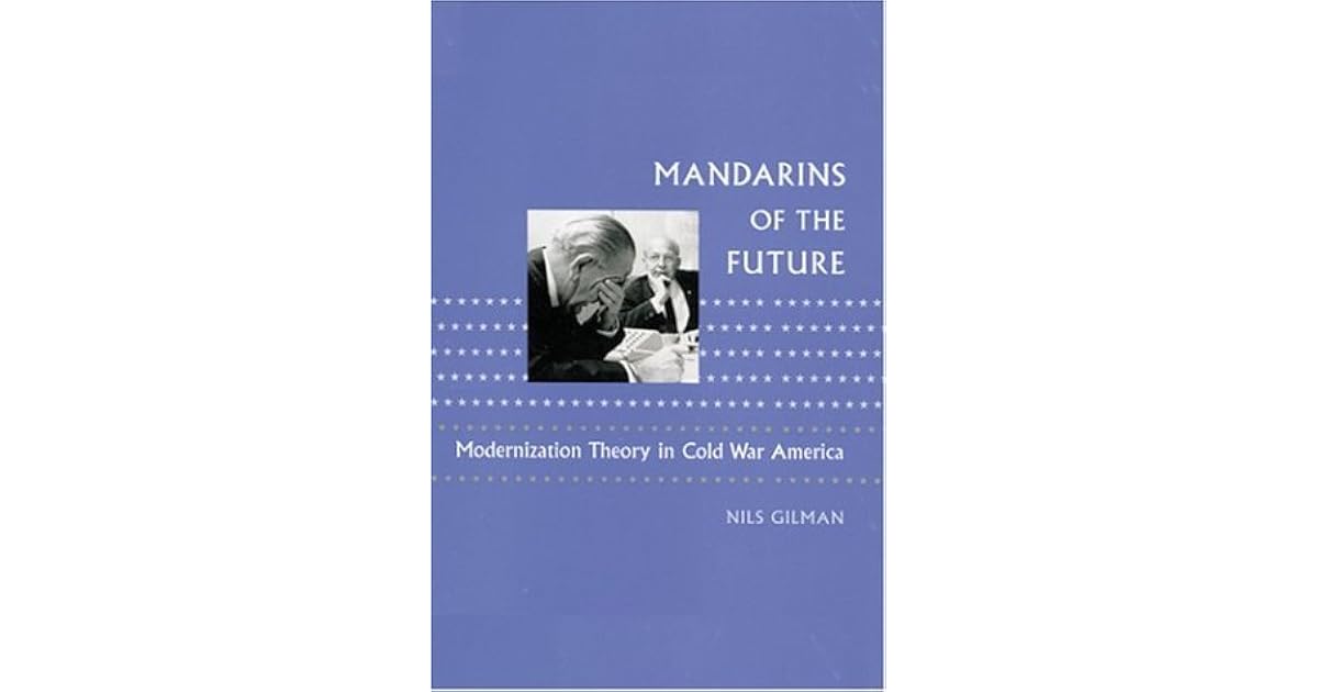 Mandarins of the Future Modernization Theory in Cold War America by