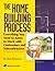 The Home Building Process: Everything You Need to Know to Work With Contractors and Subcontractors C