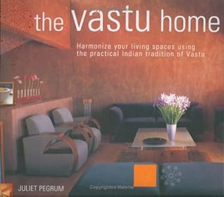 The Vastu Home: Harmonize Your Living Spaces Through the Practical Indian Tradition of Vastu