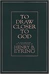 To Draw Closer To God by Henry B. Eyring