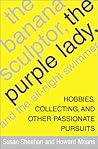The Banana Sculptor, the Purple Lady, and the All-Night Swimmer: Hobbies, Collecting, and Other Passionate Pursuits