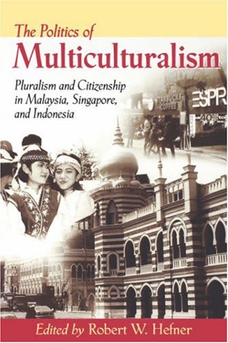 The Politics of Multiculturalism: Pluralism and Citizenship in Malaysia, Singapore, and Indonesia (Paperback)
