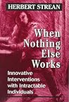 When Nothing Else Works: Innovative Interventions with Intractable Individuals When Nothing Else Works: Innovative Interventions with Intractable Individuals