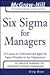 Six Sigma for Managers: 24 Lessons to Understand and Apply Six Sigma Principles in Any Organization (The McGraw-Hill Professional Education Series)