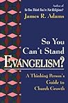 So You Can't Stand Evangelism?: A Thinking Person's Guide to Church Growth