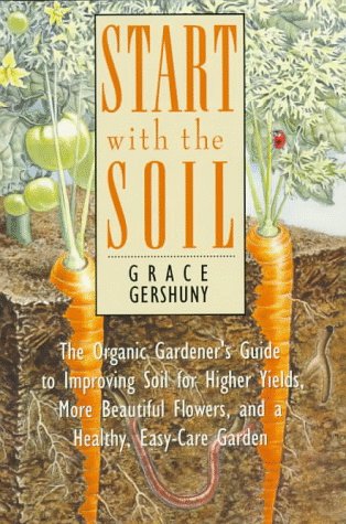 Start With the Soil: The Organic Gardener's Guide to Improving Soil for Higher Yields, More Beautiful Flowers, and a Healthy, Easy-Care Garden (Paperback)