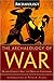 The Archaeology of War: Human Conflict Since the Dawn of Civilization