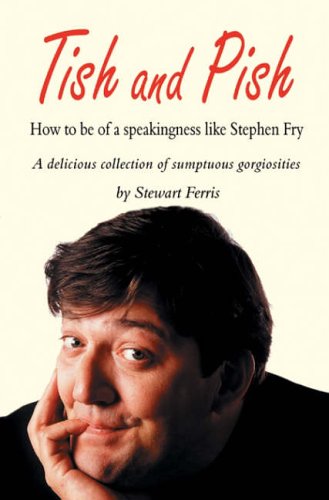 Tish and Pish: How to Be of a Speakingness Like Stephen Fry: A Delicious Collection of Sumptuous Gorgeosities (Hardcover)