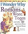 I Wonder Why Romans Wore Togas: And Other Questions About Ancient Rome
