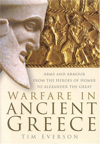 Warfare In Ancient Greece: Arms and Armour From The Heroes Of Homer To Alexander the Great (Hardcover)