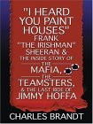 I Heard You Paint Houses: FrankThe Irishman Sheeran and the Inside Story of the Mafia, the Teamsters, and the Last Ride of Jimmy Hoffa