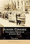 Juniata College: Uncommon Visions of Juniata's Past (PA) (College History Series) Juniata College: Uncommon Visions of Juniata's Past (PA) (College History Series)