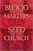 Blood of the Martyrs, Seed of the Church: Stories of Catholics Who Died for Their Faith