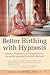 Better Birthing with Hypnosis: Mindful Pregnancy and Easy Labor Using the LeClaire Method
