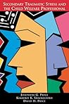 Secondary Traumatic Stress and the Child Welfare Professional Secondary Traumatic Stress and the Child Welfare Professional